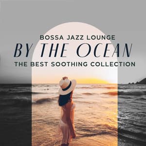 Bossa Jazz Lounge by the Ocean - The Best Soothing Collection: Jazz and Relaxation, Summer Bossa Vacation Atmosphere - Bossa Nova 2019