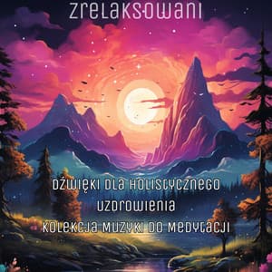 Dźwięki dla Holistycznego Uzdrowienia: Kolekcja Muzyki do Medytacji - Zrelaksowani