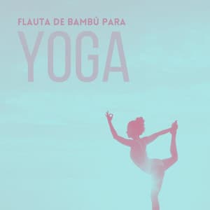Flauta de Bambú para Yoga: Música para Atividades de Relaxamento de Corpo e Mente - Chakra Música Cura