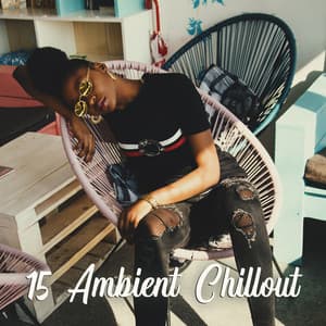 15 Ambient Chillout – Music to Calm Down, Deep Vibes, Pure Relaxation - Brazilian Lounge Project