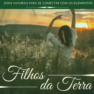 Filhos da Terra - Contemplar Mãe Natureza e Relaxar Profundamente, Sons Naturais para Se Conectar com os Elementos - Beatriz Natureza Flores