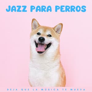 Jazz Para Perros: Deja Que La Música Te Mueva - Canciones de jazz suave