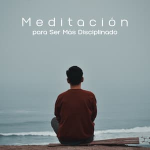 Meditación para Ser Más Disciplinado: Mejor Atención, Conciencia, Experiencia Personal, Controla Tus Pensamientos - Meditación Música Ambiente