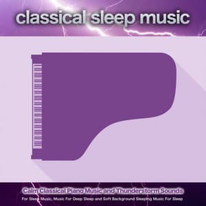 Classical Sleep Music: Calm Classical Piano Music and Thunderstorm Sounds For Sleep Music, Music For Deep Sleep and Soft Background Sleeping Music For Sleep - Classical Sleep Music