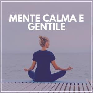 Mente Calma E Gentile - Rilassamento Mentale