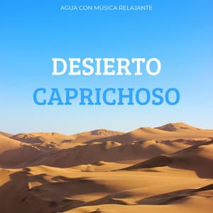 Desierto Caprichoso: Agua Con Música Relajante - Sonido del desierto