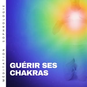 Guérir ses chakras - Harmoniser le corps - Méditation Sophrologie