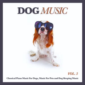 Dog Music: Classical Piano Music For Dogs, Music For Pets and Dog Sleeping Music, Vol. 3 - Dog Music