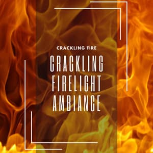 Crackling Firelight Ambiance - Crackling Fire