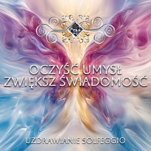 Oczyść Umysł - Zwiększ Świadomość - Uzdrawianie Solfeggio