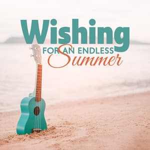 Wishing For An Endless Summer – Ukulele Songs & Melodies For Sunny And Positive Vibes - Relax In Paradise