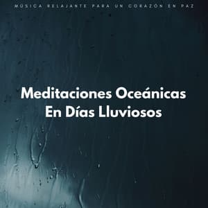 Meditaciones Oceánicas En Días Lluviosos: Música Relajante Para Un Corazón En Paz - Relájate con las olas