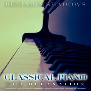 Classical Piano For Relaxation: Moonlight Sonata, Claire de Lune, Canon in D and Background Classical Music, Relaxing Classical Piano and The Best Classical Music - Benjamin Shadows