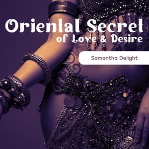 Oriental Secret of Love & Desire: Hot Sensual Arabic Tantric Music - Samantha Delight