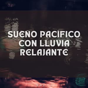 Sueño Pacífico con Lluvia Relajante Vol. 1 - Lluvia Relajante para Dormir