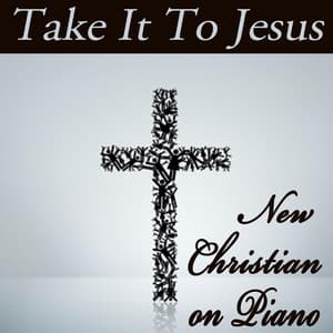 Take It To Jesus - New Christian on Piano - Instrumental Christian Songs, Christian Piano Music