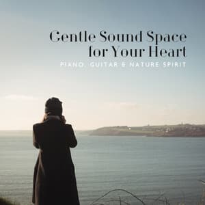 Gentle Sound Space for Your Heart. Piano, Guitar & Nature Spirit - New Age Harmonic Melodies