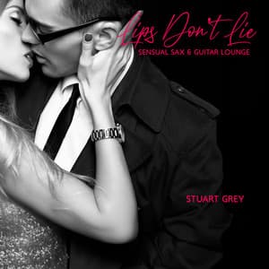 Lips Don’t Lie: Sensual Saxophone & Guitar Jazz Lounge, Intimate Rhythms of the Night - Stuart Grey