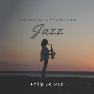 Inspirational & Motivational Jazz: Discover Your Artistic Soul - Philip De Blue