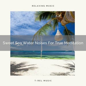 Sweet Sea Water Noises For True Meditation - Instant Relax
