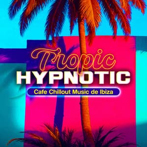 Tropic Hypnotic - Cafè Chillout Music de Ibiza