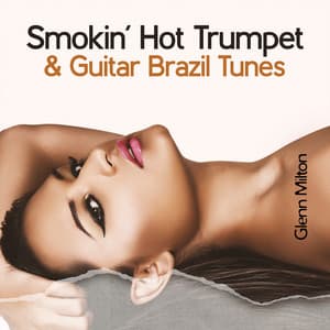 Smokin’ Hot Trumpet & Guitar Brazil Tunes: Late Night Latin Conversations - Glenn Milton