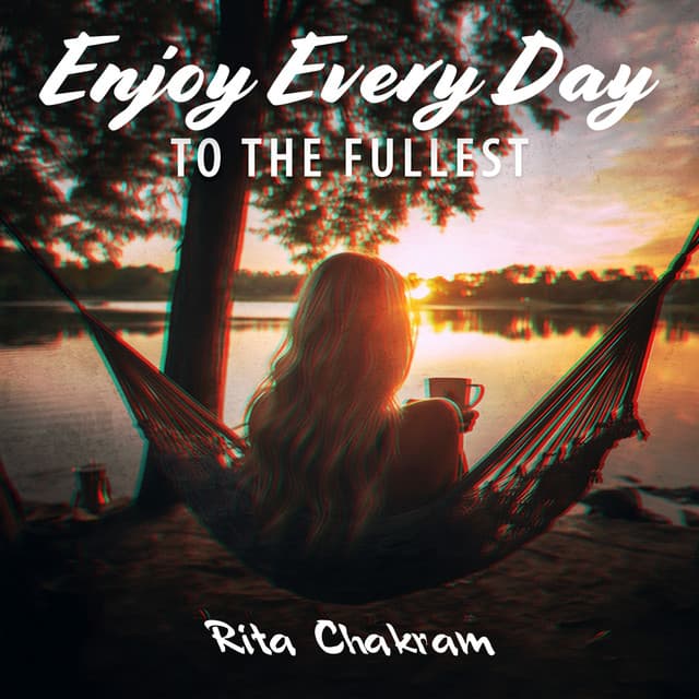 Enjoy Every Day to The Fullest: Find Peace Of Mind, Boost Your Inner Happiness, Be Greateful for Your Life - Rita Chakram
