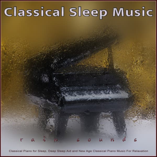 Classical Sleep Music: Classical Piano and Rain Sounds for Sleep, Deep Sleep Aid and New Age Classical Piano Music For Relaxation - Classical Piano