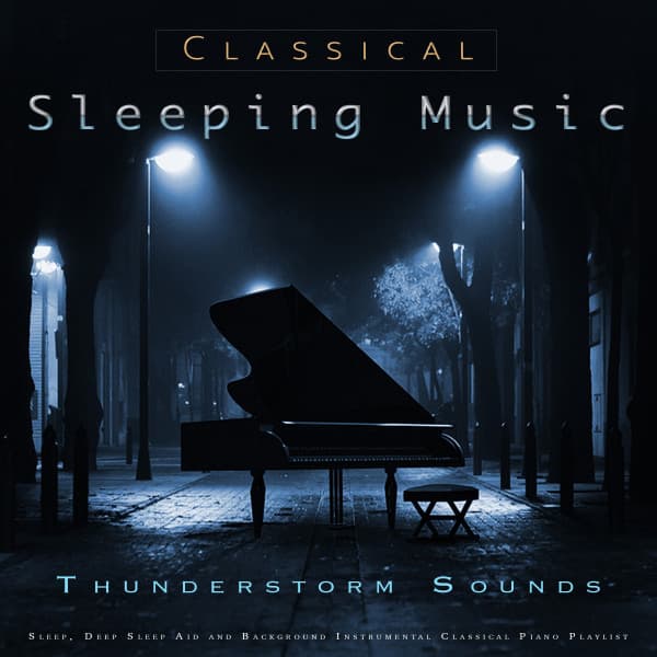 Classical Sleeping Music: Classical Piano and Thunderstorm Sounds For Sleep, Deep Sleep Aid and Background Instrumental Classical Piano Playlist - Sleeping Music