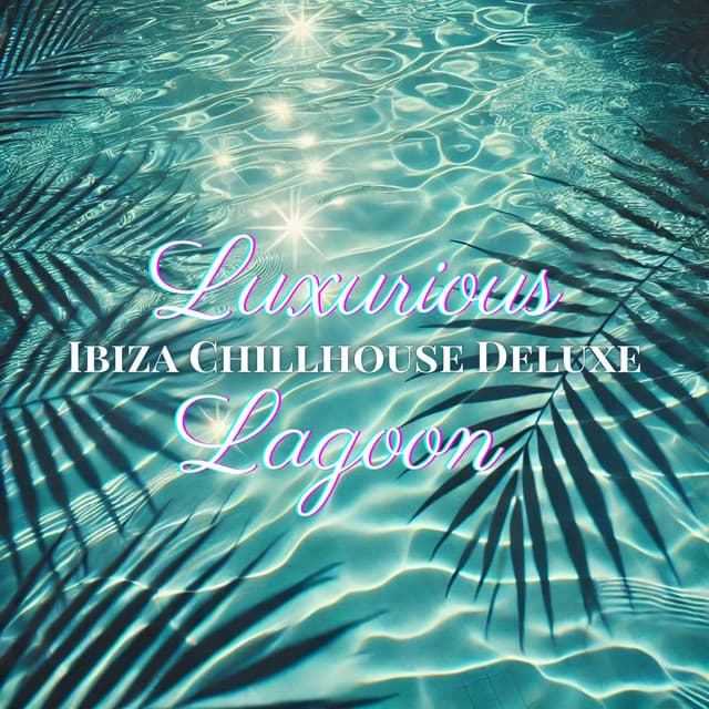 Luxurious Lagoon: Ibiza Chillhouse Deluxe - Chill Music Universe