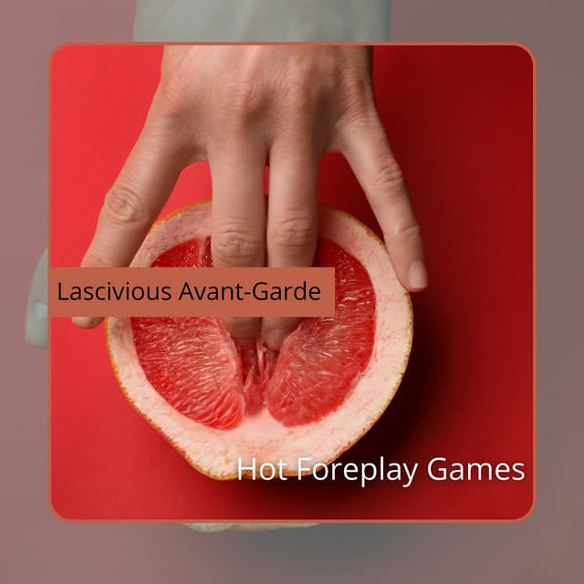Hot Foreplay Games - Lascivious Avant-Garde