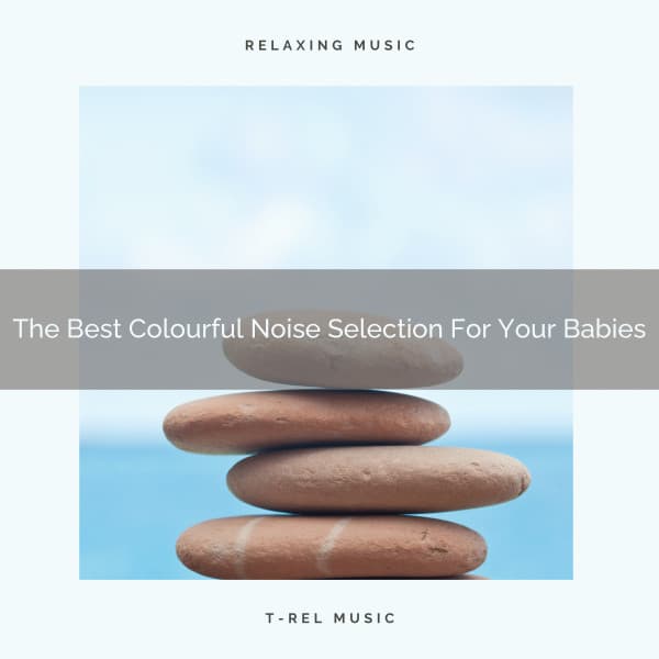 The Best Colourful Noise Selection For Your Babies - Baby White Noise