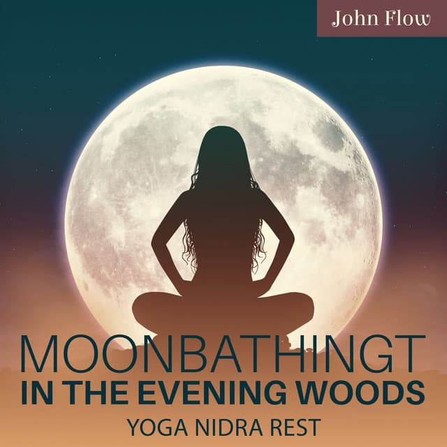 Moonbathing In The Evening Woods: Deeply Relaxing Meditation, Yoga Nidra Rest, Align with Nature for Relax, Release, And Recharge - John Flow