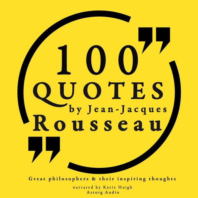100 quotes by Rousseau: Great philosophers & their inspiring thoughts - Jean-Jacques Rousseau