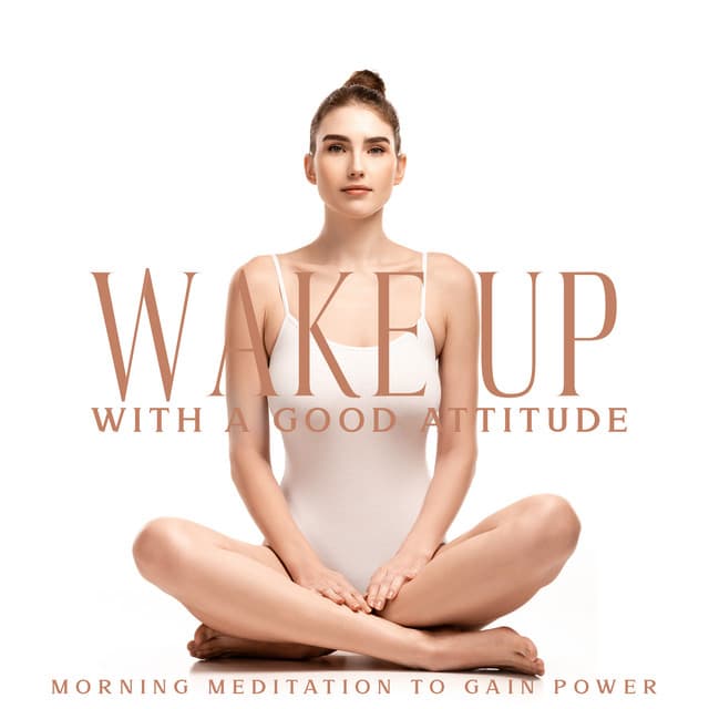 Wake Up with a Good Attitude - Morning Meditation to Gain Power: Positive Energy, Connect Your Body, Harmony of Yoga & Meditation - Relaxation New Age Melodies
