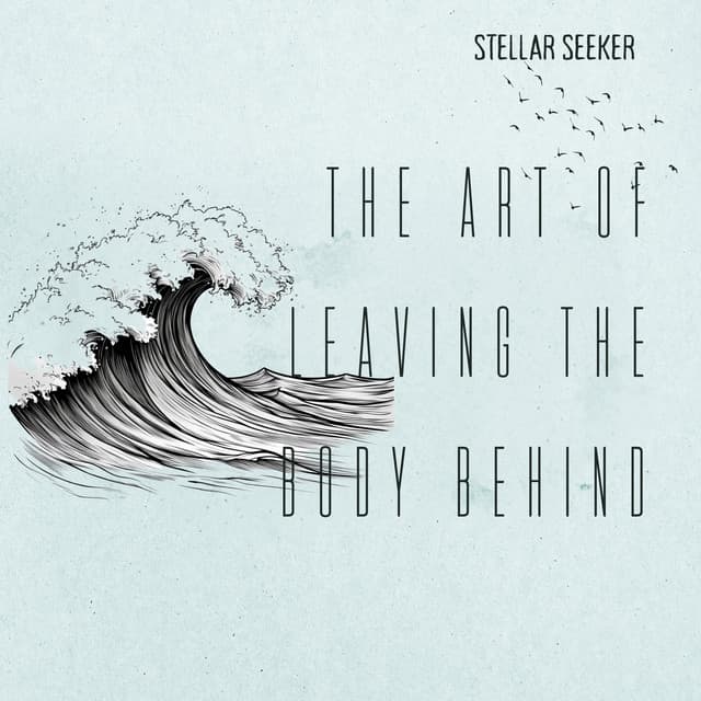 The Art of Leaving the Body Behind - Stellar Seeker